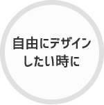 自由にデザインしたい時に